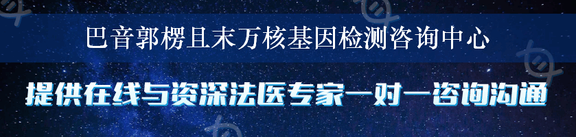 巴音郭楞且末万核基因检测咨询中心